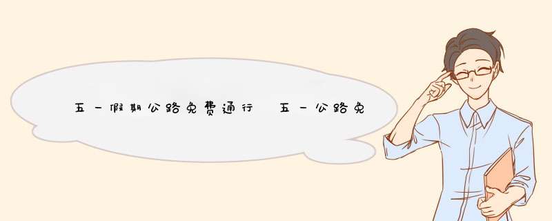 五一假期公路免费通行 五一公路免费时间